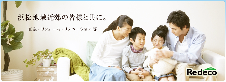 浜松地域近郊の皆様と共に。 査定・リフォーム・リノベーション等 - Redeco 浜松地域近郊の皆様と共に。 査定・リフォーム・リノベーション等 - Redeco